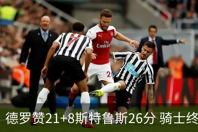 德罗赞21+8斯特鲁斯26分 骑士终结公牛三连胜