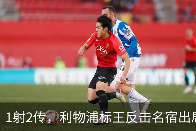 1射2传，利物浦标王反击名宿出局言论 英超银靴归来